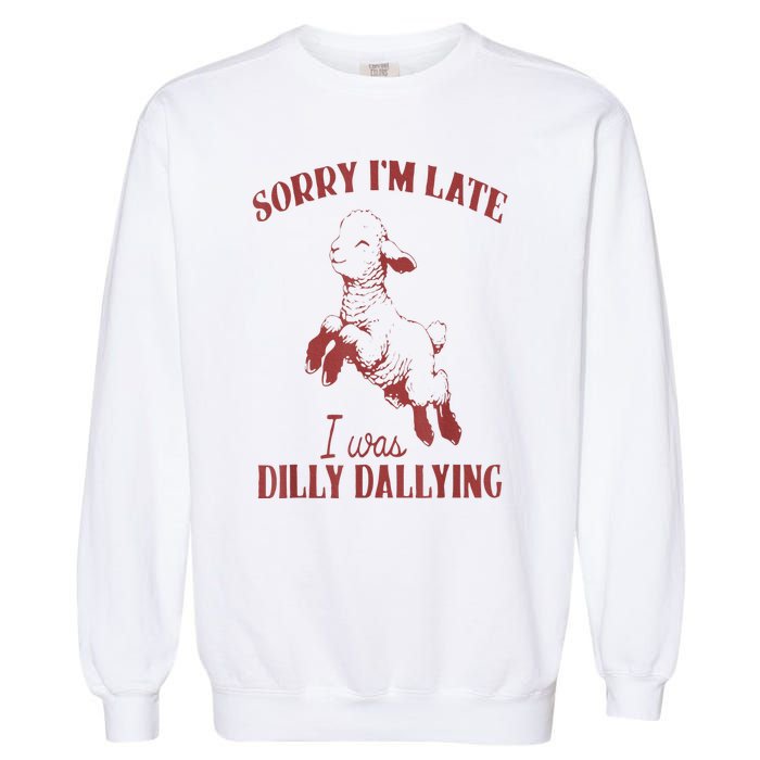 Sorry IM Late I Was Dilly Dallying Garment-Dyed Sweatshirt