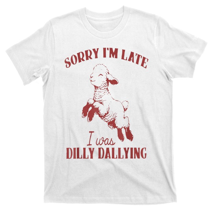 Sorry IM Late I Was Dilly Dallying T-Shirt