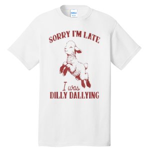 Sorry IM Late I Was Dilly Dallying Tall T-Shirt