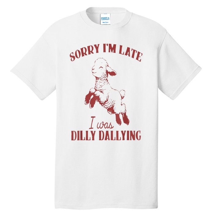 Sorry IM Late I Was Dilly Dallying Tall T-Shirt