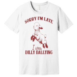 Sorry IM Late I Was Dilly Dallying Premium T-Shirt