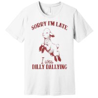 Sorry IM Late I Was Dilly Dallying Premium T-Shirt