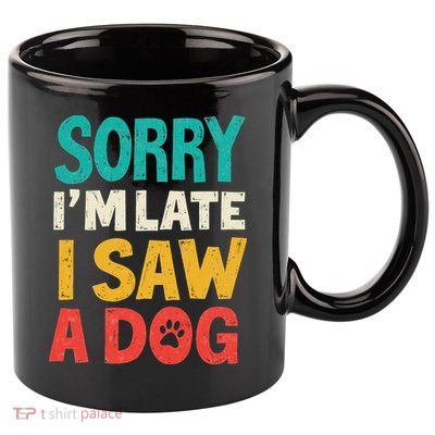 Sorry IM Late I Saw A Dog Dogs Lover 11oz C Handle Ceramic Mug
