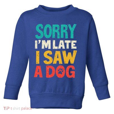 Sorry IM Late I Saw A Dog Dogs Lover Toddler Sweatshirt