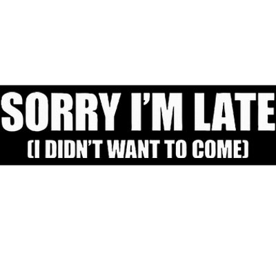 Sorry IM Late I DidnT Want To Come Bumper Sticker