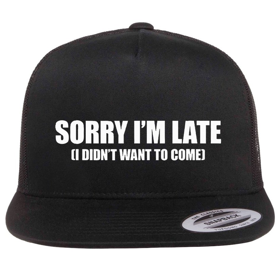 Sorry IM Late I DidnT Want To Come Flat Bill Trucker Hat