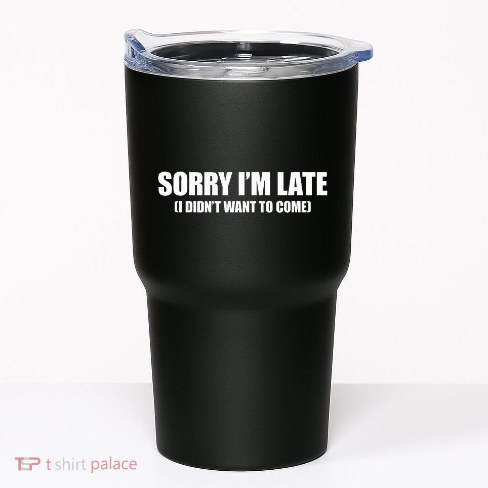 Sorry IM Late I DidnT Want To Come Tumbler