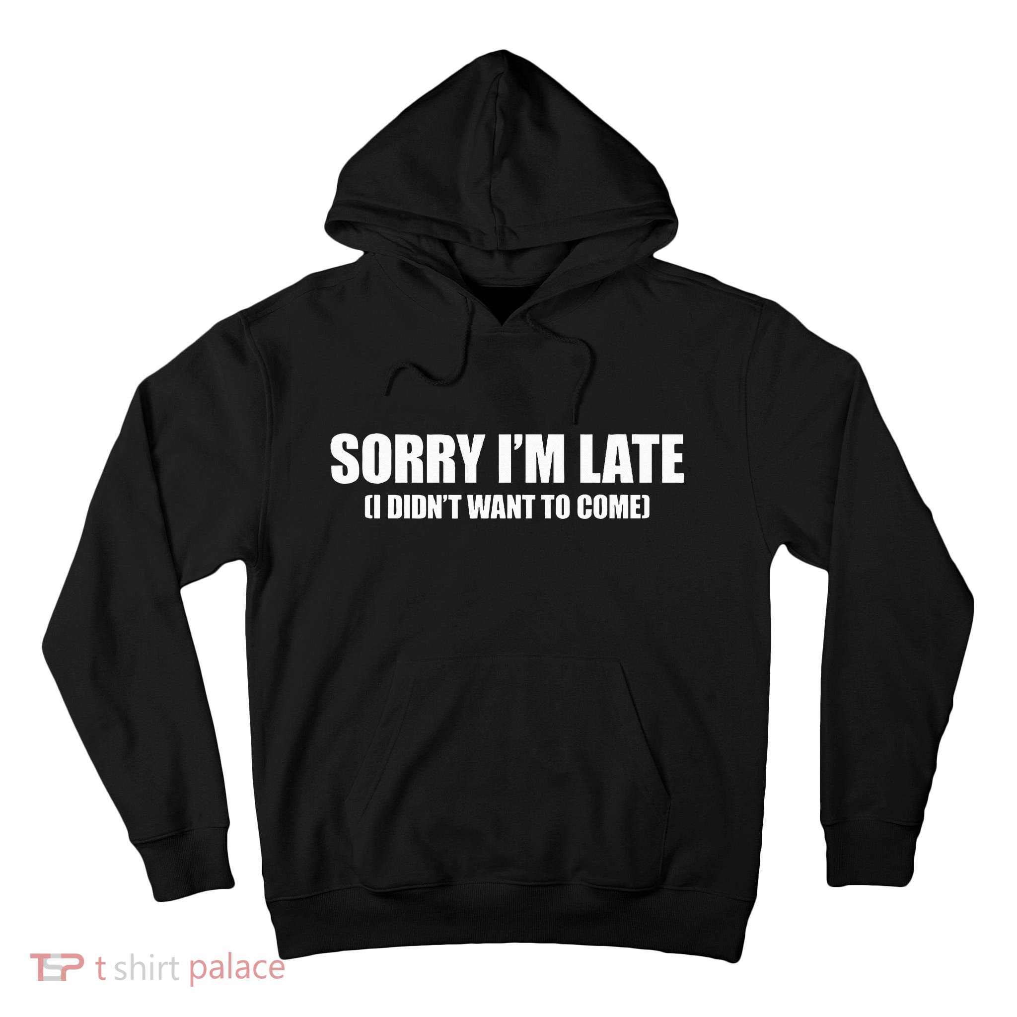 Sorry IM Late I DidnT Want To Come Tall Hoodie