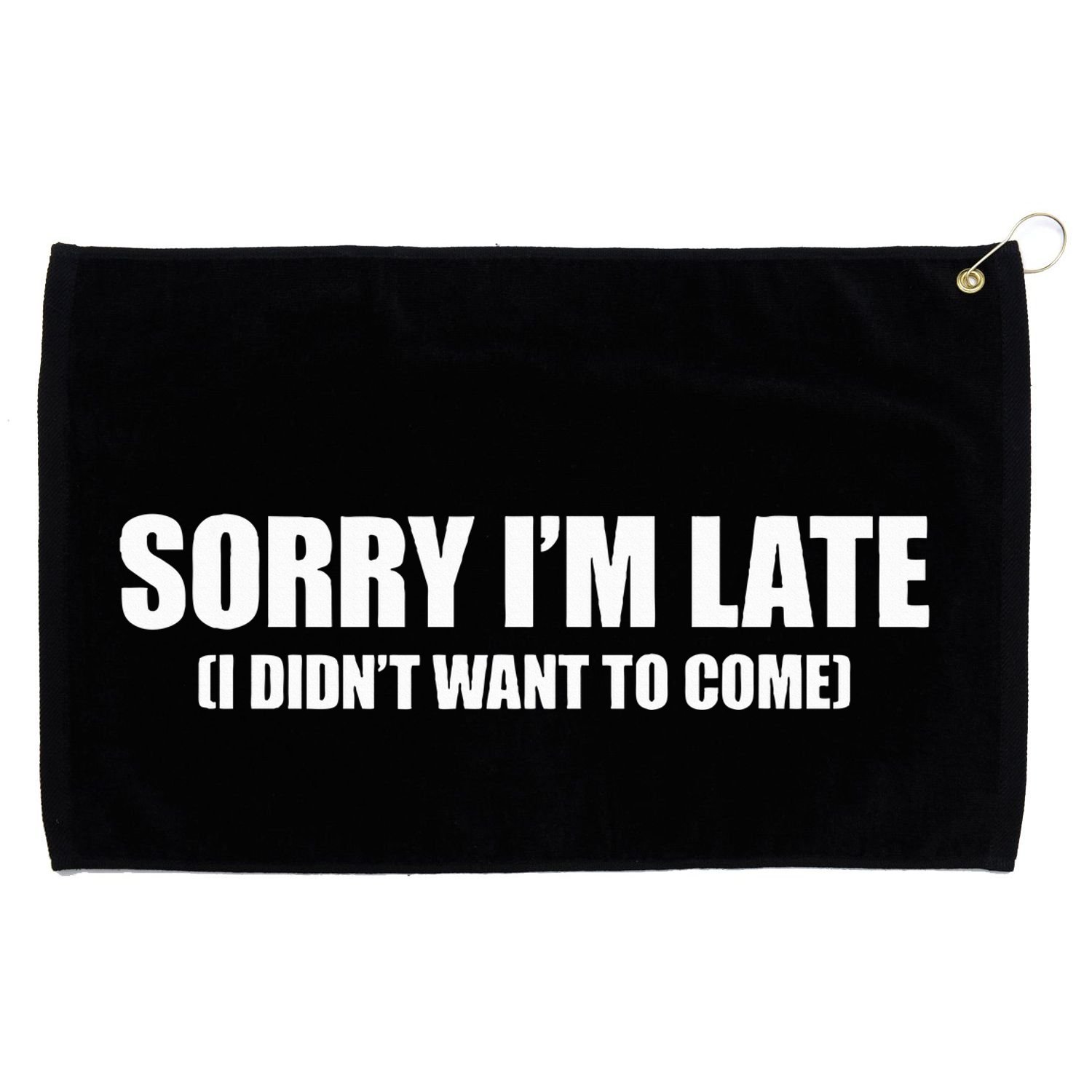 Sorry IM Late I DidnT Want To Come Grommeted Golf Towel