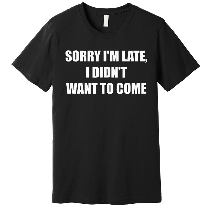 Sorry IM Late I DidnT Want To Come Premium T-Shirt