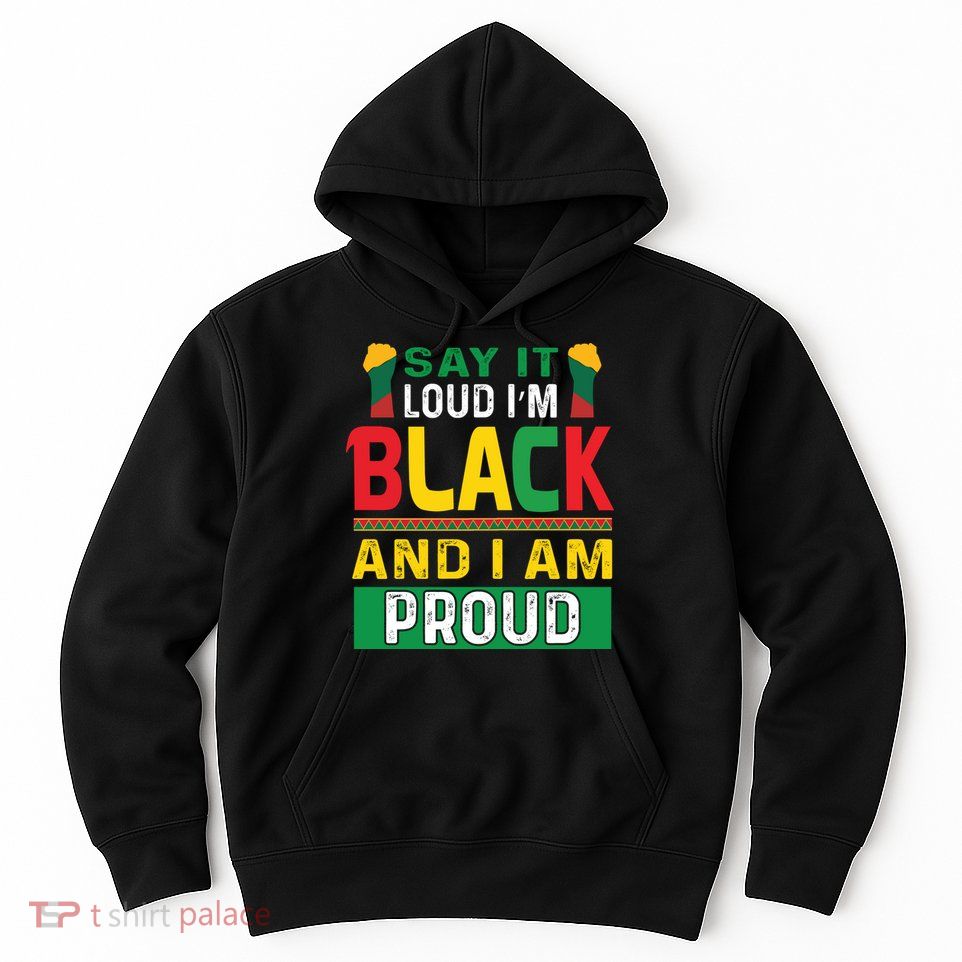 Say It Loud I'm Black And I'm Proud African American Gift Hoodie