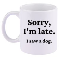 Sorry I'm Late I Saw A Dog 11oz C Handle Ceramic Mug