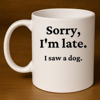 Sorry I'm Late I Saw A Dog 11oz C Handle Ceramic Mug