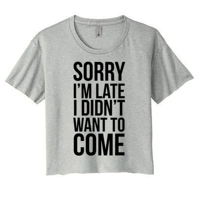 Sorry Im Late I Didnt Want To Come Gift Women's Crop Top Tee