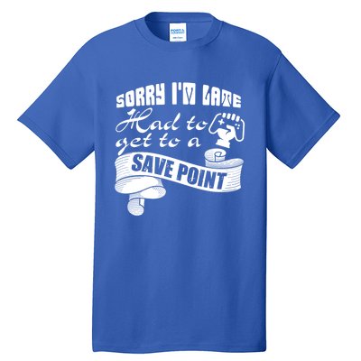 Sorry I'm Late Had To Get To A Save Point I Am A Gamer Gift Tall T-Shirt