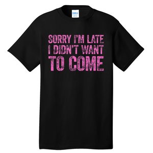 Sorry IM Late I DidnT Want To Come Tall T-Shirt