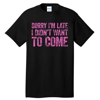 Sorry IM Late I DidnT Want To Come Tall T-Shirt