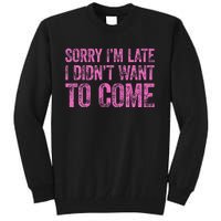 Sorry IM Late I DidnT Want To Come Tall Sweatshirt