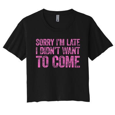 Sorry IM Late I DidnT Want To Come Women's Crop Top Tee