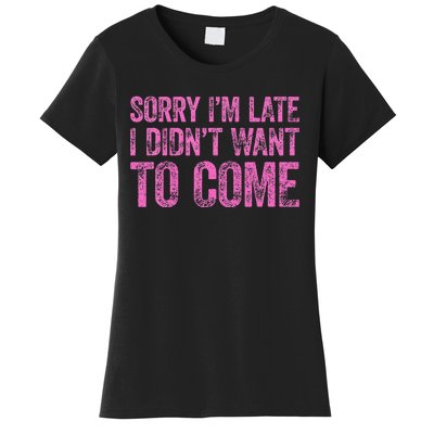 Sorry IM Late I DidnT Want To Come Women's T-Shirt