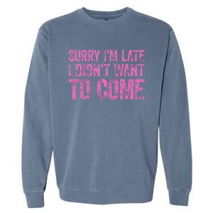 Sorry IM Late I DidnT Want To Come Garment-Dyed Sweatshirt