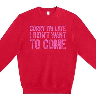 Sorry IM Late I DidnT Want To Come Premium Crewneck Sweatshirt