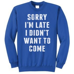 Sorry I'm Late I Didn't Want To Come Funny Novelty Great Gift Sweatshirt