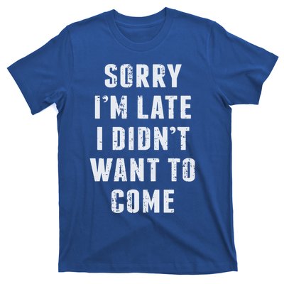 Sorry I'm Late I Didn't Want To Come Funny Novelty Great Gift T-Shirt