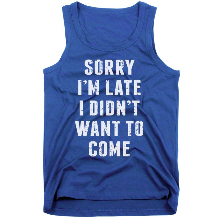 Sorry I'm Late I Didn't Want To Come Funny Novelty Great Gift Tank Top