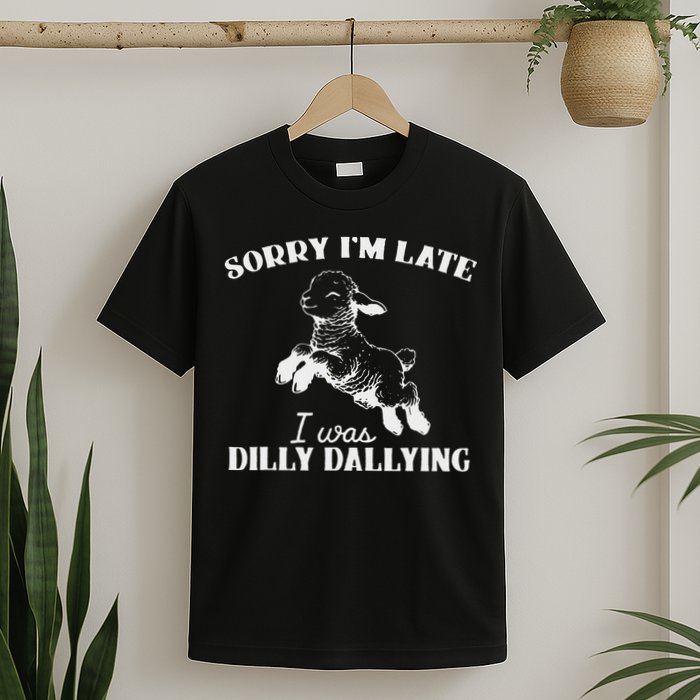 Sorry IM Late I Was Dilly Dallying T-Shirt