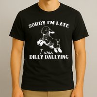 Sorry IM Late I Was Dilly Dallying T-Shirt