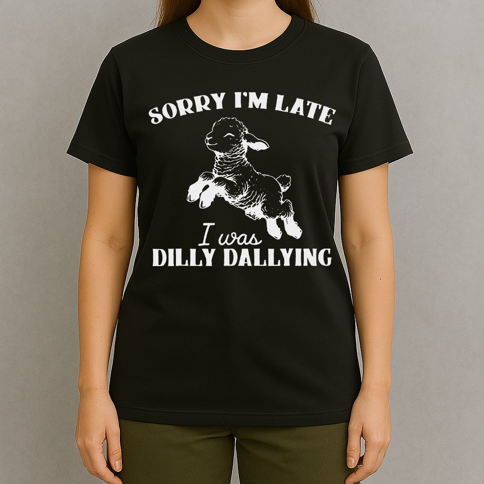 Sorry IM Late I Was Dilly Dallying T-Shirt