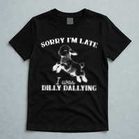Sorry IM Late I Was Dilly Dallying T-Shirt