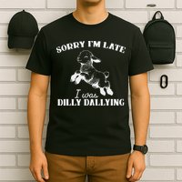 Sorry IM Late I Was Dilly Dallying T-Shirt