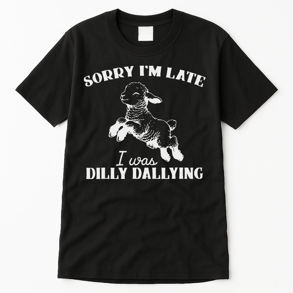 Sorry IM Late I Was Dilly Dallying Tall T-Shirt