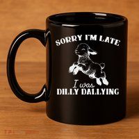 Sorry IM Late I Was Dilly Dallying 11oz C Handle Ceramic Mug