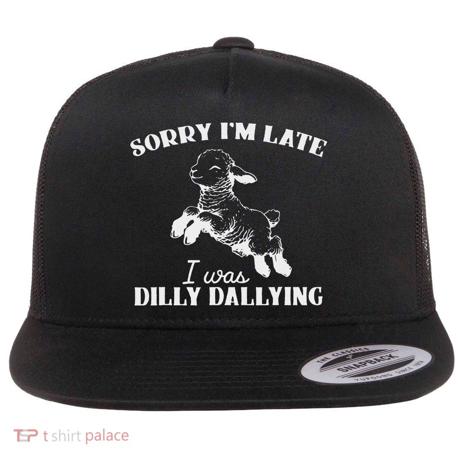 Sorry IM Late I Was Dilly Dallying Flatbill Hat