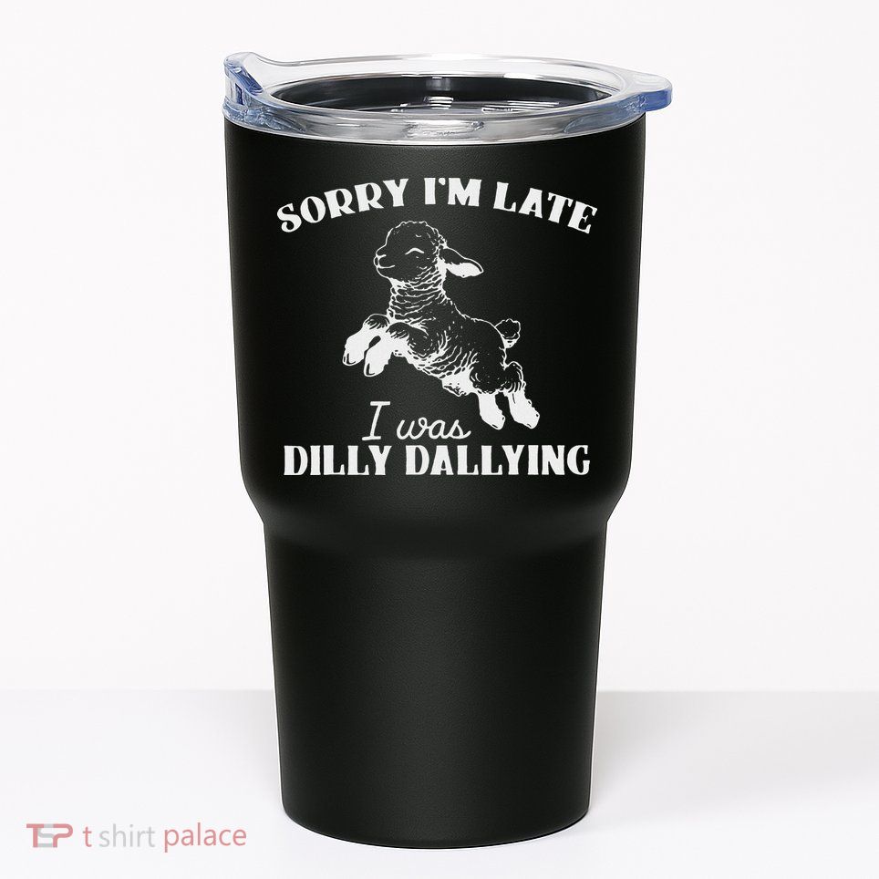 Sorry IM Late I Was Dilly Dallying Tumbler