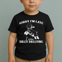 Sorry IM Late I Was Dilly Dallying Toddler T-Shirt