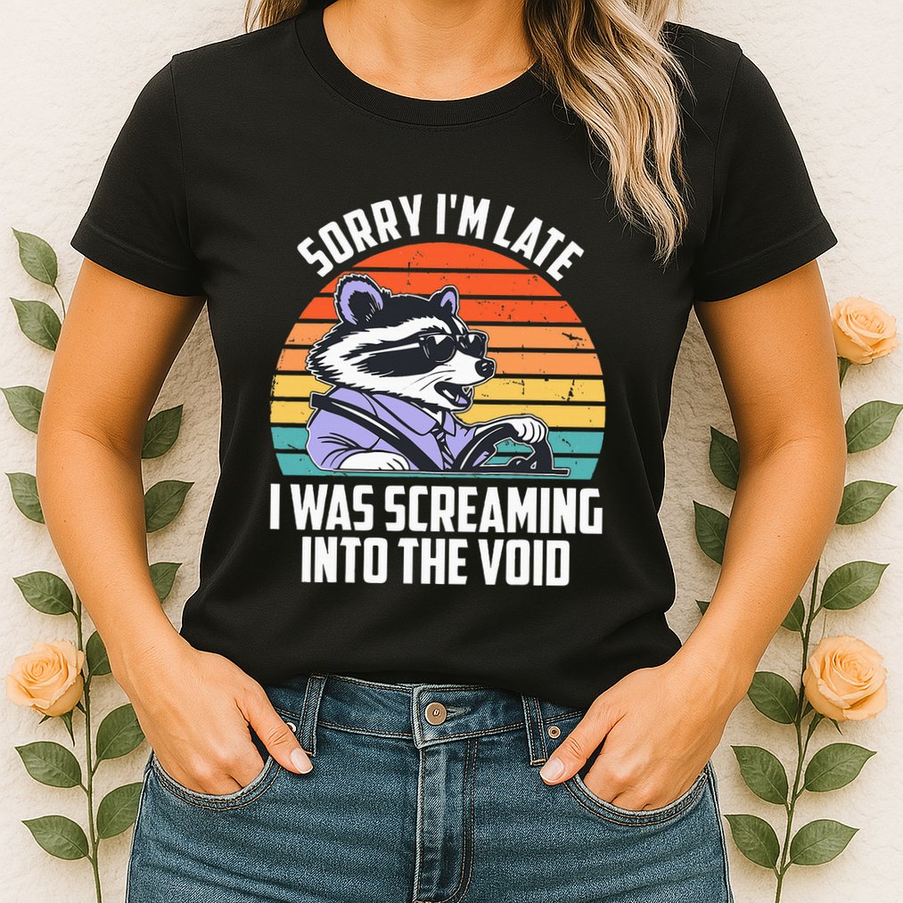 Sorry IM Late I Was Screaming Into The Void Raccoon Womens T-Shirt