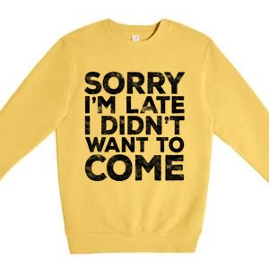 Sorry I'm Late I Didn't Want To Come Gift Funny Gifgift Premium Crewneck Sweatshirt