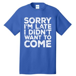 Sorry I'm Late I Didn't Want To Come Gift Funny Gifgift Tall T-Shirt