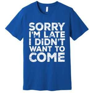 Sorry I'm Late I Didn't Want To Come Gift Funny Gifgift Premium T-Shirt