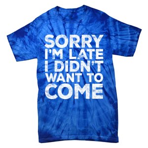 Sorry I'm Late I Didn't Want To Come Gift Funny Gifgift Tie-Dye T-Shirt