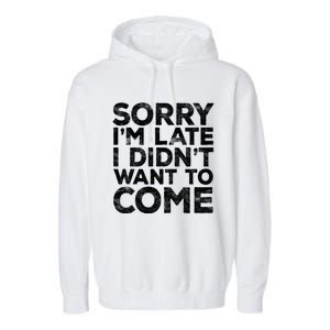 Sorry I'm Late I Didn't Want To Come Gift Funny Gifgift Garment-Dyed Fleece Hoodie