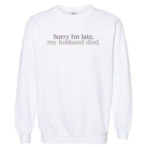 Sorry IM Late. My Husband Died Garment-Dyed Sweatshirt