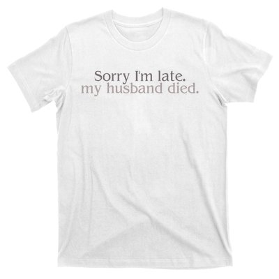 Sorry IM Late. My Husband Died T-Shirt