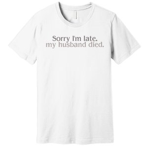 Sorry IM Late. My Husband Died Premium T-Shirt