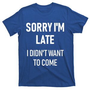 Sorry I'm Late I Didn't Want To Come Gift Cool Gift Sorry I'm Late Cool Gift T-Shirt