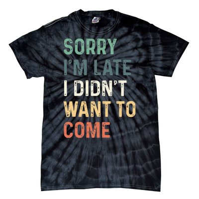 Sorry Im Late I Didnt Want To Come Sorry I Am Late Tie-Dye T-Shirt